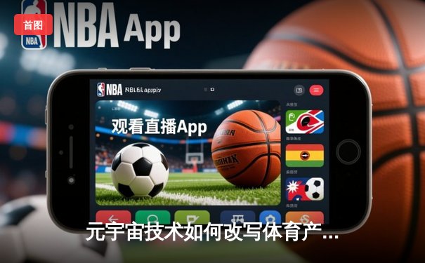 元宇宙技术如何改写体育产业：虚拟观赛与数字运动员的崛起