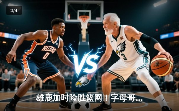 雄鹿加时险胜篮网！字母哥砍44+14，杜兰特空砍33分 - 2