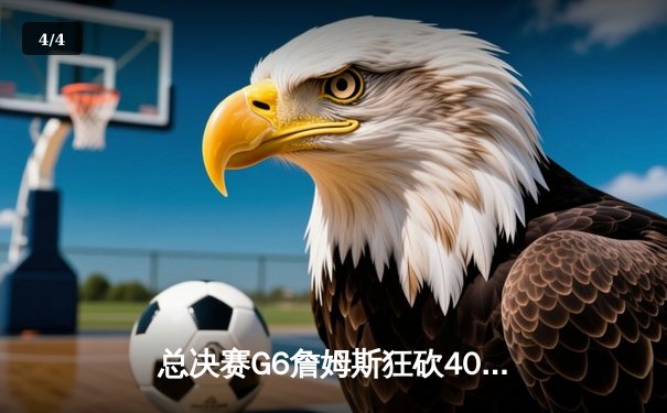 总决赛G6詹姆斯狂砍40分，湖人加时险胜凯尔特人夺得总冠军 - 4