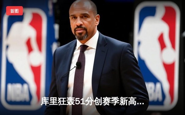库里狂轰51分创赛季新高 勇士力克奇才豪取七连胜