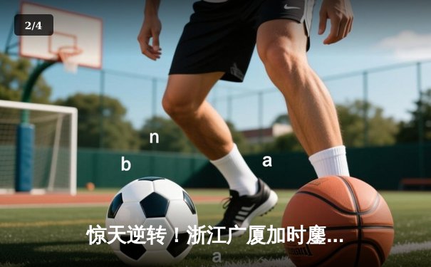 惊天逆转！浙江广厦加时鏖战险胜广东宏远 胡金秋狂砍36+18主宰加时赛 - 2