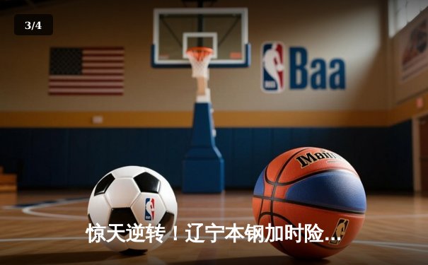 惊天逆转！辽宁本钢加时险胜广东宏远，张镇麟35分创生涯新高 - 3