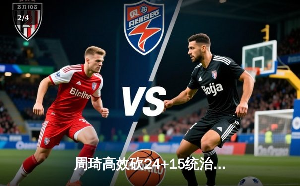 周琦高效砍24+15统治内线 广东主场险胜辽宁夺赛点 - 2