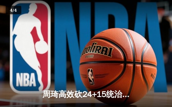 周琦高效砍24+15统治内线 广东主场险胜辽宁夺赛点 - 4