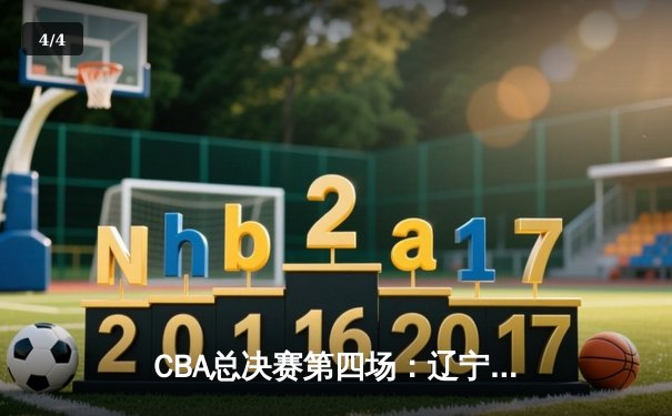 CBA总决赛第四场：辽宁男篮加时险胜广东，总比分扳平至2-2 - 4