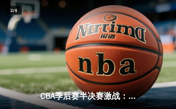 CBA季后赛半决赛激战：辽宁本钢险胜浙江广厦，郭艾伦关键三分锁定胜局 - 2