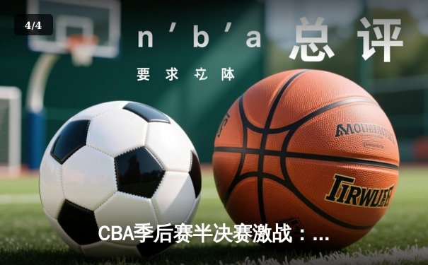 CBA季后赛半决赛激战：辽宁本钢险胜浙江广厦，郭艾伦关键三分锁定胜局 - 4
