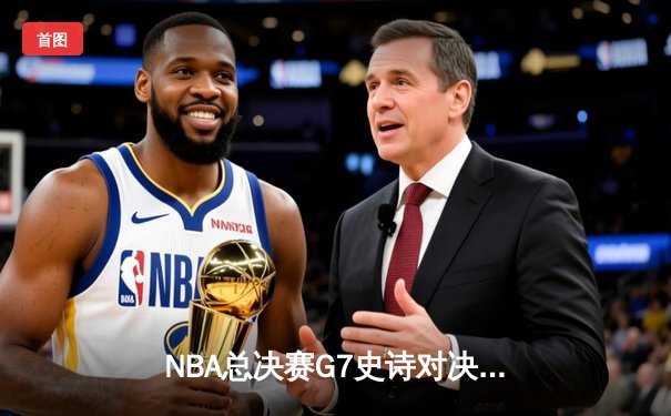 NBA总决赛G7史诗对决：掘金逆转森林狼首夺总冠军 约基奇41分荣膺FMVP