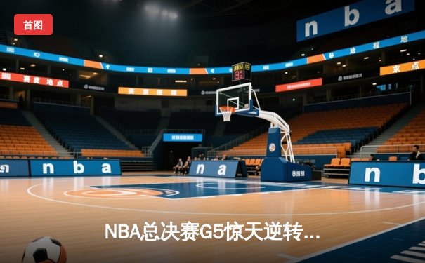 NBA总决赛G5惊天逆转：库里空砍47分，凯尔特人末节三分雨锁定冠军点