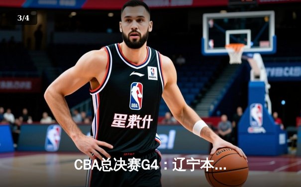 CBA总决赛G4：辽宁本钢逆转广东宏远 赵继伟狂砍33分率队扳平总比分 - 3