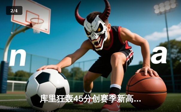 库里狂轰45分创赛季新高，勇士加时险胜凯尔特人，总决赛预演火花四溅 - 2