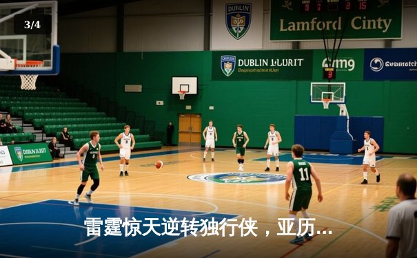 雷霆惊天逆转独行侠，亚历山大40分率队挺进西部决赛 - 3