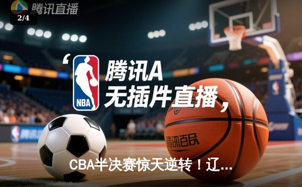 CBA半决赛惊天逆转！辽宁本钢加时苦战3分险胜广东宏远 - 2