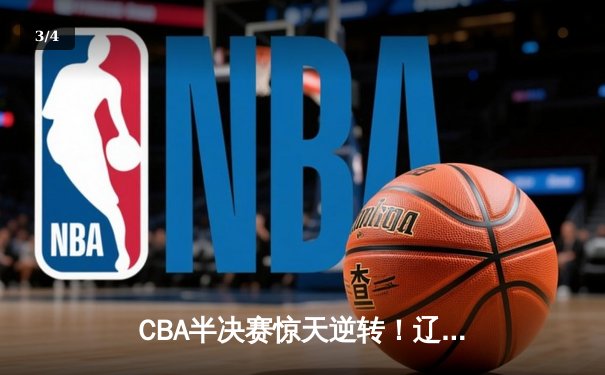 CBA半决赛惊天逆转！辽宁本钢加时苦战3分险胜广东宏远 - 3