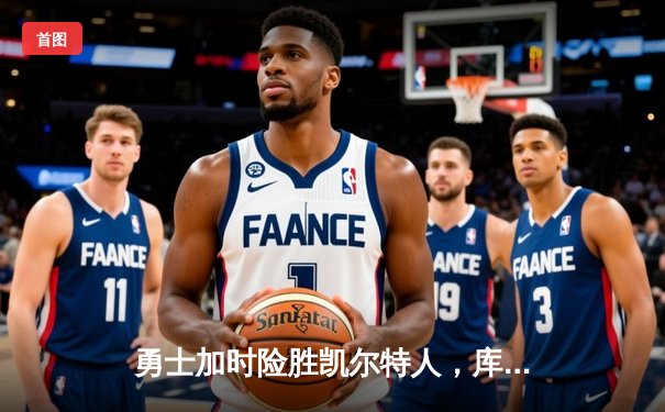 勇士加时险胜凯尔特人，库里狂砍43分上演三分雨