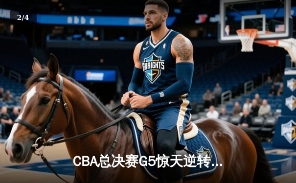 CBA总决赛G5惊天逆转！辽宁本钢加时险胜广东宏远夺队史第三冠 - 2