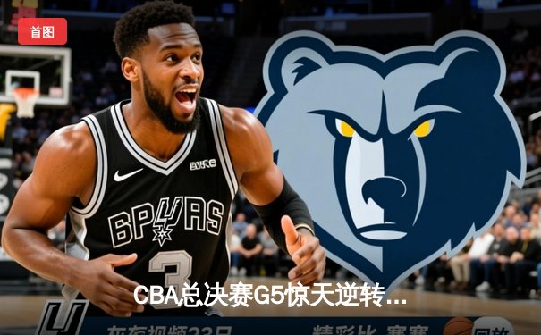 CBA总决赛G5惊天逆转！辽宁本钢加时险胜广东宏远夺队史第三冠