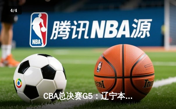 CBA总决赛G5：辽宁本钢加时险胜广东宏远，成功卫冕总冠军 - 4